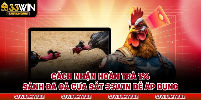 Cách Nhận Hoàn Trả 1% Sảnh Đá Gà Cựa Sắt 33WIN Dễ Áp Dụng
