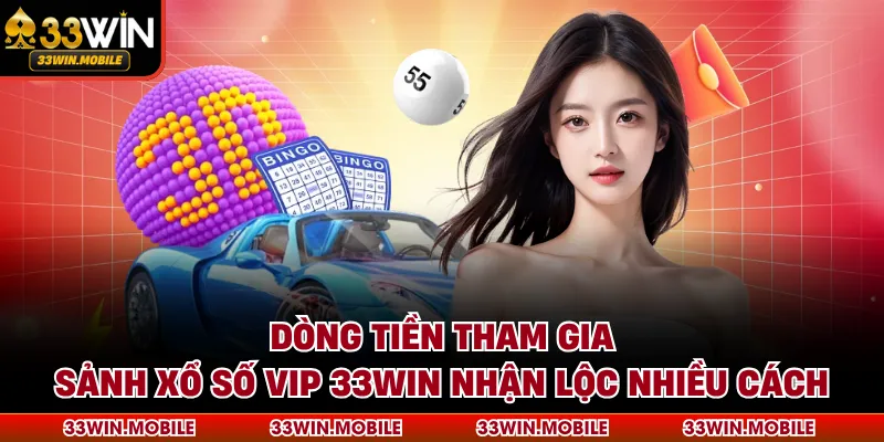 Dòng tiền tham gia sảnh xổ số VIP 33WIN nhận lộc nhiều cách