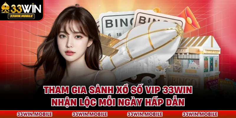 Tham Gia Sảnh Xổ Số Vip 33WIN Nhận Lộc Mỗi Ngày Hấp Dẫn