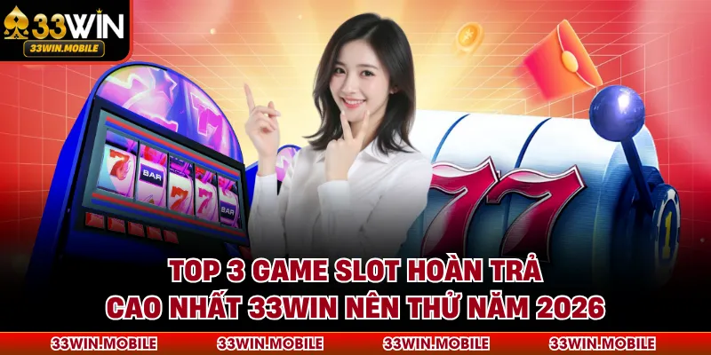 Top 3 Game Slot Hoàn Trả Cao Nhất 33WIN Nên Thử Năm 2026