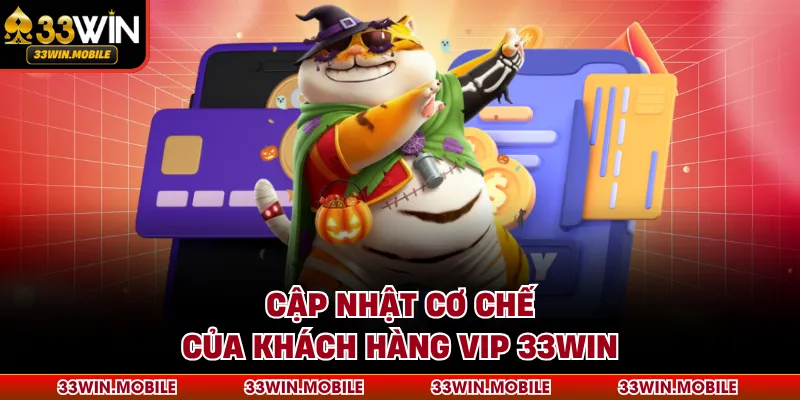 Cập nhật cơ chế của khách hàng Vip 33win